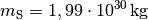 m_{\mathrm{S}} = \unit[1,99 \cdot 10^{30}]{kg}