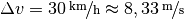 \Delta v = \unitfrac[30]{km}{h}
\approx \unitfrac[8,33]{m}{s}