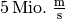 \unit[5]{Mio.\; \frac{m}{s}}