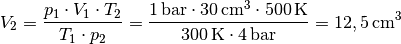 V_2 = \frac{p_1 \cdot V_1 \cdot T_2 }{T _1 \cdot p_2 } =
\frac{\unit[1]{bar} \cdot \unit[30]{cm^3} \cdot
\unit[500]{K}}{\unit[300]{K} \cdot \unit[4]{bar}} = \unit[12,5]{cm^3}