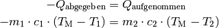 - Q_{\mathrm{abgegeben}} &= Q_{\mathrm{aufgenommen}} \\
- m_1 \cdot c_1 \cdot (T_{\mathrm{M}} - T_1) &= m_2 \cdot c_2 \cdot
  (T_{\mathrm{M}} - T_2)