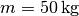 m =
\unit[50]{kg}