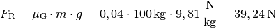 F_{\mathrm{R}} = \mu_{\mathrm{G}} \cdot m \cdot g = 0,04 \cdot \unit[100]{kg}
\cdot \unit[9,81]{\frac{N}{kg} } = \unit[39,24]{N}