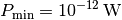 P_{\mathrm{min}} = \unit[10
^{-12}]{W}