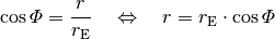 \cos{\varPhi} = \frac{r}{r_{\mathrm{E}}} \quad \Leftrightarrow \quad r =
r_{\mathrm{E}} \cdot \cos{\varPhi}