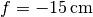 f = -\unit[15]{cm}