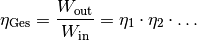 \eta_{\mathrm{Ges}} = \frac{W_{\mathrm{out}}}{W_{\mathrm{in}}}= \eta_1 \cdot
\eta_2 \cdot \ldots