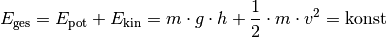 E_{\mathrm{ges}} = E_{\mathrm{pot}} + E_{\mathrm{kin}} = m \cdot g \cdot h +
\frac{1}{2} \cdot m \cdot v^2 = \text{konst}