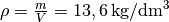 \rho = \frac{m}{V} = \unit[13,6]{kg/dm^3}