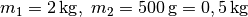 m_1 =
\unit[2]{kg} ,\; m_2 = \unit[500]{g} = \unit[0,5]{kg}