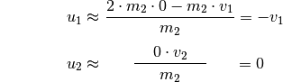 {\color{white}\ldots \qquad \quad }u_1 &\approx  \frac{2 \cdot m_2 \cdot 0
- m_2 \cdot v_1}{m_2} = -v_1 \\[4pt]
u_2 &\approx \phantom{\ldots}\;\; \frac{ \phantom{\ldots}0 \cdot v_2
\phantom{\ldots}}{m_2} \phantom{\ldots}\;\, = 0