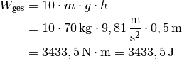 W_{\mathrm{ges}} &= 10 \cdot m \cdot g \cdot h \\
&= 10 \cdot \unit[70]{kg} \cdot \unit[9,81]{\frac{m}{s^2} } \cdot \unit[0,5]{m} \\
&= \unit[3433,5]{N \cdot m} = \unit[3433,5]{J}