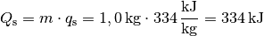 Q_{\mathrm{s}} = m \cdot q_{\mathrm{s}} = \unit[1,0]{kg} \cdot
\unit[334]{\frac{kJ}{kg}} = \unit[334]{kJ}
