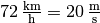 \unit[72]{\frac{km}{h} } = \unit[20]{\frac{m}{s} }