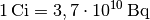 \unit[1]{Ci} =
\unit[3,7 \cdot 10^{10}]{Bq}