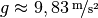 g \approx  \unitfrac[9,83]{m}{s^2}