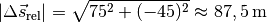 |\Delta \vec{s}_{\mathrm{rel}} | = \sqrt{75^2 + (-45)^2} \approx
\unit[87,5]{m}