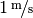 \unitfrac[1]{m}{s}