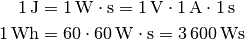 \unit[1]{J} &= \unit[1]{W \cdot s} = \unit[1]{V} \cdot \unit[1]{A} \cdot
\unit[1]{s} \\
\unit[1]{Wh} &= \unit[60 \cdot 60]{W \cdot s} = \unit[3\,600]{Ws}