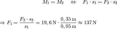 M_1 = M_2 \quad \Leftrightarrow \quad F_1 \cdot s_1 &= F_2 \cdot s_2
\\[6pt]

\Rightarrow F_1 = \frac{F_2 \cdot s_2}{s_1} = \unit[19,6]{N} \cdot
\frac{\unit[0,35]{m}}{\unit[0,05]{m}} \approx \unit[137]{N}