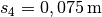 s_4 = \unit[0,075]{m}