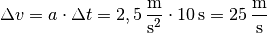 \Delta v = a \cdot \Delta t = \unit[2,5]{\frac{m}{s^2} } \cdot
\unit[10]{s} = \unit[25]{\frac{m}{s} }