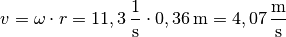 v = \omega \cdot r = \unit[11,3]{\frac{1}{s} } \cdot \unit[0,36]{m} =
\unit[4,07]{\frac{m}{s}}