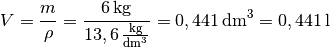 V = \frac{m}{\rho } = \frac{\unit[6]{kg}}{ \unit[13,6]{{\frac{kg}{dm^3}}
}} =  \unit[0,441]{dm^3}  = \unit[0,441]{l}