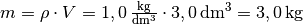 m = \rho \cdot V =
\unit[1,0]{\frac{kg}{dm^3}} \cdot \unit[3,0]{dm^3} = \unit[3,0]{kg}