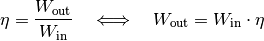 \eta = \frac{W_{\mathrm{out}}}{W_{\mathrm{in}}}  \quad \Longleftrightarrow
\quad W_{\mathrm{out}} = W_{\mathrm{in}} \cdot \eta