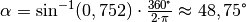 \alpha = \text{sin} ^{-1}(0,752)  \cdot \frac{360 \degree}{2 \cdot \pi}
\approx 48,75\degree