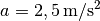 a =
\unit[2,5]{m/s^2}