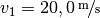 v_1 = \unitfrac[20,0]{m}{s}