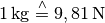 \unit[1]{kg} \stackrel{\wedge}=
\unit[9,81]{N}