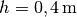 h=\unit[0,4]{m}