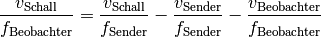 \frac{v_{\mathrm{Schall}}}{f_{\mathrm{Beobachter}}} &=
\frac{v_{\mathrm{Schall}}}{f_{\mathrm{Sender}}} - \frac{v
_{\mathrm{Sender}}}{f_{\mathrm{Sender}}} - \frac{v
_{\mathrm{Beobachter}}}{f_{\mathrm{Beobachter}}}