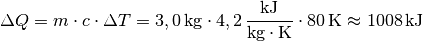 \Delta Q = m \cdot c \cdot \Delta T = \unit[3,0]{kg} \cdot
\unit[4,2]{\frac{kJ}{kg \cdot K}} \cdot \unit[80]{K} \approx  \unit[1008]{kJ}