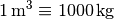 \unit[1]{m^3} \equiv \unit[1000]{kg}