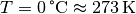 T=\unit[0]{\degree C} \approx \unit[273]{K}