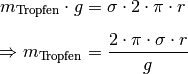 m_{\mathrm{Tropfen}} \cdot g  &= \sigma \cdot 2 \cdot \pi \cdot r \\[6pt]
\Rightarrow m_{\mathrm{Tropfen}} &= \frac{2 \cdot \pi \cdot \sigma \cdot
r}{g}