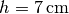 h =
\unit[7]{cm}