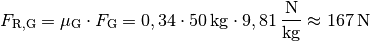 F_{\mathrm{R,G}} = \mu_{\mathrm{G}} \cdot F_{\mathrm{G}} = 0,34 \cdot
\unit[50]{kg} \cdot \unit[9,81]{\frac{N}{kg}} \approx \unit[167]{N}