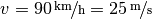 v =
\unitfrac[90]{km}{h} = \unitfrac[25]{m}{s}