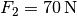 F_2 = \unit[70]{N}