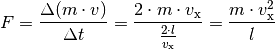 F = \frac{\Delta (m \cdot v)}{\Delta t} = \frac{2 \cdot m \cdot
v_{\mathrm{x}}}{\frac{2 \cdot l}{v_{\mathrm{x}}}} = \frac{m \cdot
v_{\mathrm{x}}^2}{l}