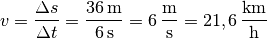 v = \frac{\Delta s}{\Delta t} = \frac{\unit[36]{m}}{\unit[6]{s}} =
\unit[6]{\frac{m}{s}} = \unit[21,6]{\frac{km}{h}}