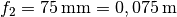 f_2 = \unit[75]{mm}= \unit[0,075]{m}