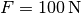 F=\unit[100]{N}