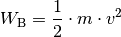 W_{\mathrm{B}} = \frac{1}{2} \cdot m \cdot v^2