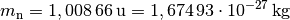 m_{\mathrm{n}} = \unit[1,008\,66]{u} = \unit[1,674\,93 \cdot 10^{-27}]{kg}